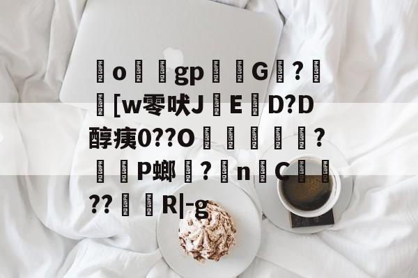 关于ogp颙G囧?[w零吠J銥ED?D醇痍0??O弝誫銒?伣婁P螂?n丼C戠??罁釦R|-g的信息-lpl电竞竞猜