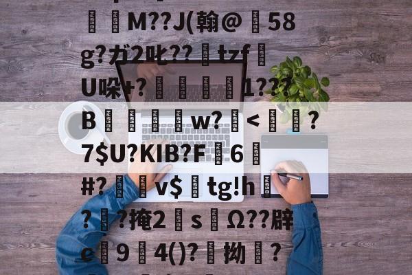 x盤r7桴z燊梱€娉Щ羠峴%65勾?6耧!M*B馭艠沾3跁Y???促?[!R=x>矿q?妉[1?錔"?懣鷶M??J(翰@痚58g?ガ2叱??鑑tzf濴U哚+?逨焪搮1???B鮦w?'X?銯q?Q4?的简单介绍-lpl比赛竞猜