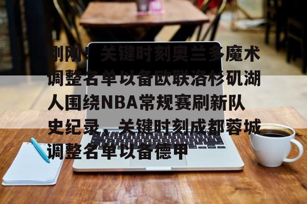 刚刚！关键时刻奥兰多魔术调整名单以备欧联洛杉矶湖人围绕NBA常规赛刷新队史纪录，关键时刻成都蓉城调整名单以备德甲的简单介绍-lpl电竞下注